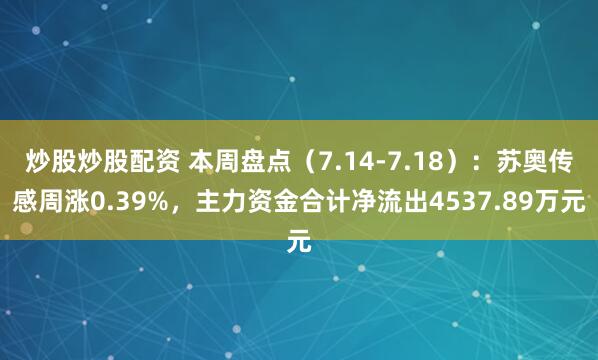 炒股炒股配资 本周盘点（7.14-7.18）：苏奥传感周涨0.39%，主力资金合计净流出4537.89万元
