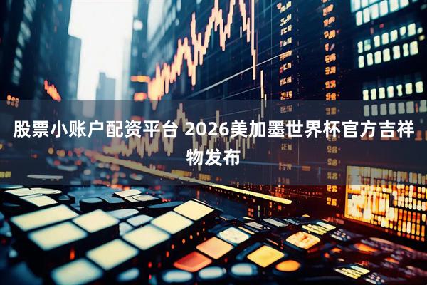 股票小账户配资平台 2026美加墨世界杯官方吉祥物发布