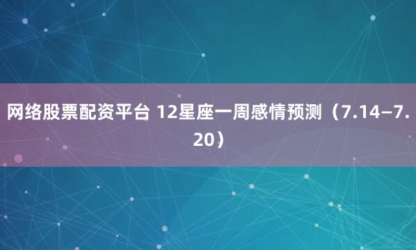 网络股票配资平台 12星座一周感情预测（7.14—7.20）