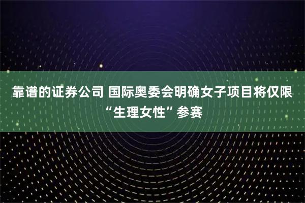 靠谱的证券公司 国际奥委会明确女子项目将仅限“生理女性”参赛
