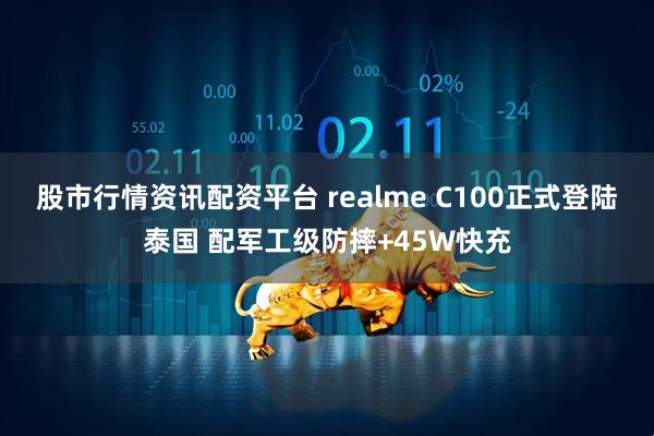 股市行情资讯配资平台 realme C100正式登陆泰国 配军工级防摔+45W快充