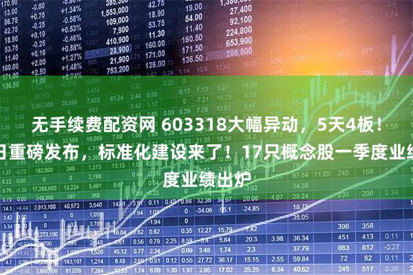 无手续费配资网 603318大幅异动，5天4板！航天日重磅发布，标准化建设来了！17只概念股一季度业绩出炉