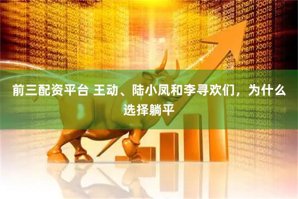 前三配资平台 王动、陆小凤和李寻欢们，为什么选择躺平